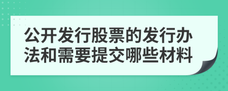 公开发行股票的发行办法和需要提交哪些材料