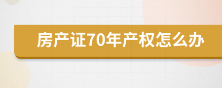 房产证70年产权怎么办