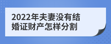 2022年夫妻没有结婚证财产怎样分割