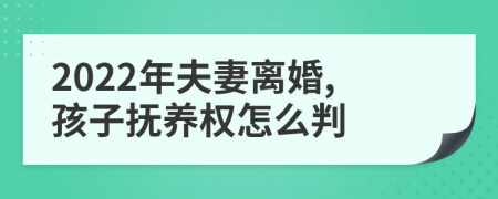 2022年夫妻离婚,孩子抚养权怎么判