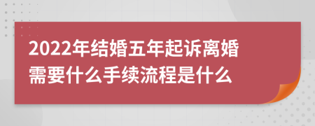 2022年结婚五年起诉离婚需要什么手续流程是什么