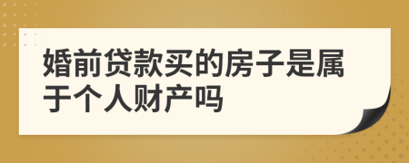 婚前贷款买的房子是属于个人财产吗