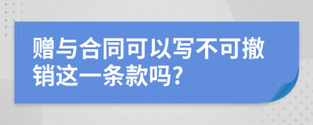 赠与合同可以写不可撤销这一条款吗?