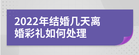 2022年结婚几天离婚彩礼如何处理