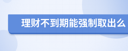 理财不到期能强制取出么