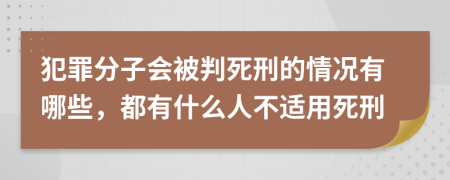 犯罪分子会被判死刑的情况有哪些，都有什么人不适用死刑