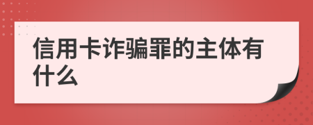 信用卡诈骗罪的主体有什么