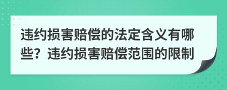 违约损害赔偿的法定含义有哪些？违约损害赔偿范围的限制