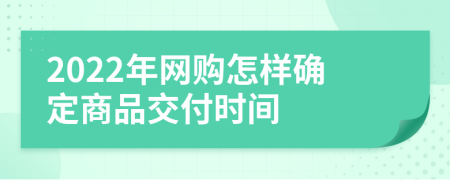 2022年网购怎样确定商品交付时间