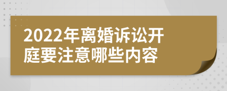 2022年离婚诉讼开庭要注意哪些内容