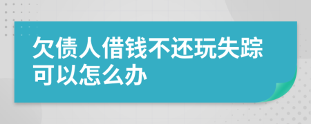 欠债人借钱不还玩失踪可以怎么办