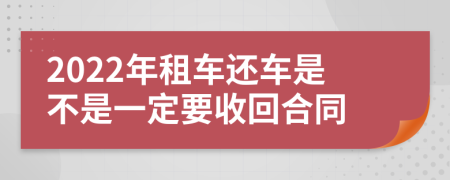 2022年租车还车是不是一定要收回合同