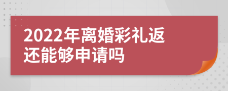 2022年离婚彩礼返还能够申请吗