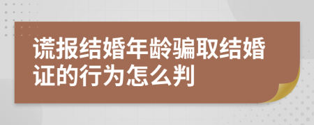 谎报结婚年龄骗取结婚证的行为怎么判