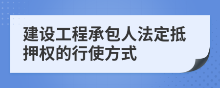 建设工程承包人法定抵押权的行使方式