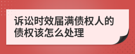 诉讼时效届满债权人的债权该怎么处理