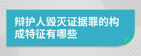 辩护人毁灭证据罪的构成特征有哪些