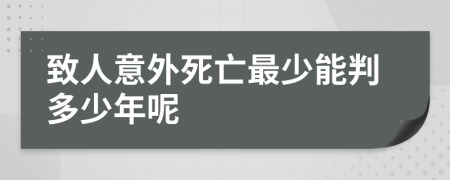 致人意外死亡最少能判多少年呢