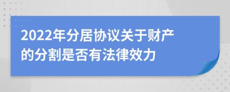 2022年分居协议关于财产的分割是否有法律效力