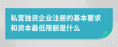 私营独资企业注册的基本要求和资本最低限额是什么