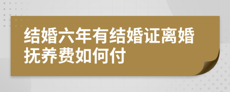 结婚六年有结婚证离婚抚养费如何付