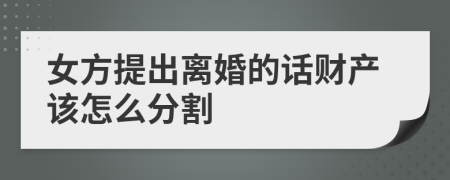 女方提出离婚的话财产该怎么分割