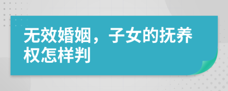 无效婚姻，子女的抚养权怎样判