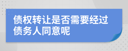 债权转让是否需要经过债务人同意呢