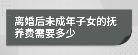 离婚后未成年子女的抚养费需要多少