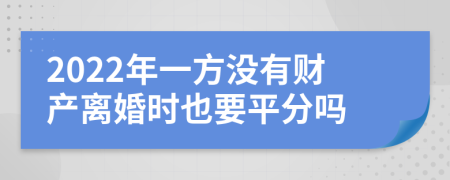 2022年一方没有财产离婚时也要平分吗