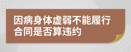 因病身体虚弱不能履行合同是否算违约