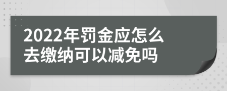 2022年罚金应怎么去缴纳可以减免吗