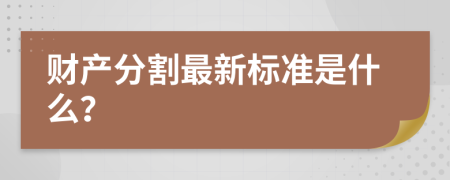 财产分割最新标准是什么？