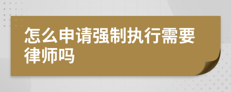 怎么申请强制执行需要律师吗