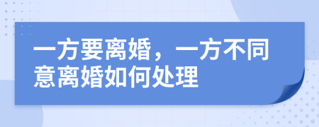 一方要离婚，一方不同意离婚如何处理