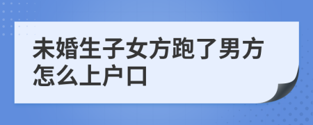 未婚生子女方跑了男方怎么上户口