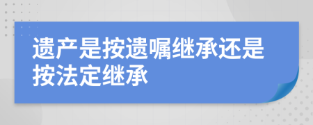 遗产是按遗嘱继承还是按法定继承