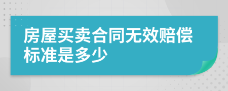 房屋买卖合同无效赔偿标准是多少