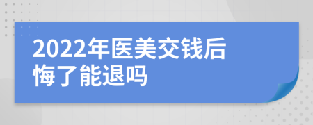 2022年医美交钱后悔了能退吗