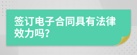 签订电子合同具有法律效力吗？