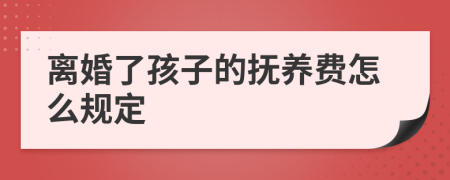 离婚了孩子的抚养费怎么规定