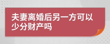 夫妻离婚后另一方可以少分财产吗