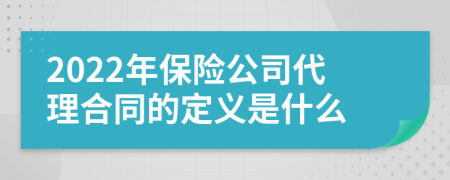 2022年保险公司代理合同的定义是什么