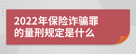 2022年保险诈骗罪的量刑规定是什么