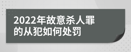 2022年故意杀人罪的从犯如何处罚