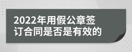 2022年用假公章签订合同是否是有效的