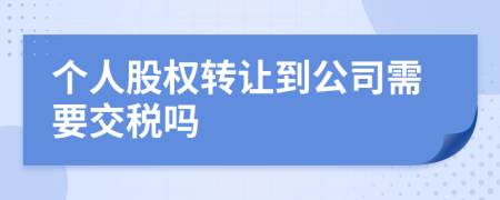 个人股权转让到公司需要交税吗