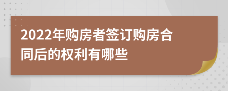 2022年购房者签订购房合同后的权利有哪些