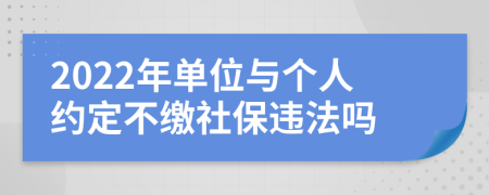 2022年单位与个人约定不缴社保违法吗