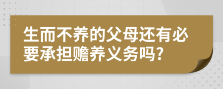 生而不养的父母还有必要承担赡养义务吗?